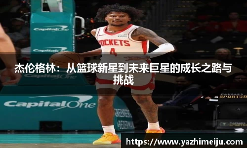 杰伦格林：从篮球新星到未来巨星的成长之路与挑战